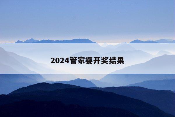 2024管家婆开奖结果