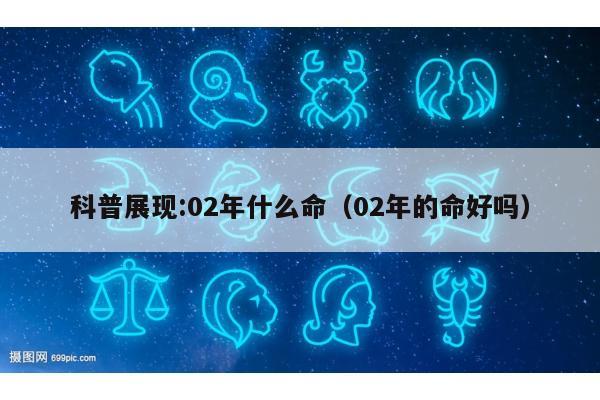 科普展现:02年什么命（02年的命好吗）