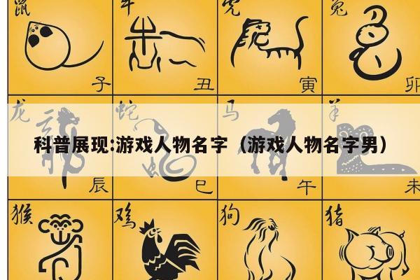 科普展现:游戏人物名字（游戏人物名字男）