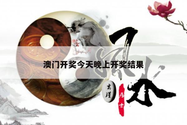 澳门开奖今天晚上开奖结果