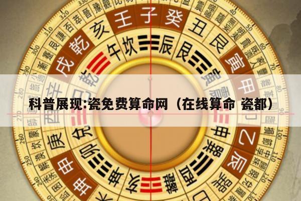 科普展现:瓷免费算命网（在线算命 瓷都）