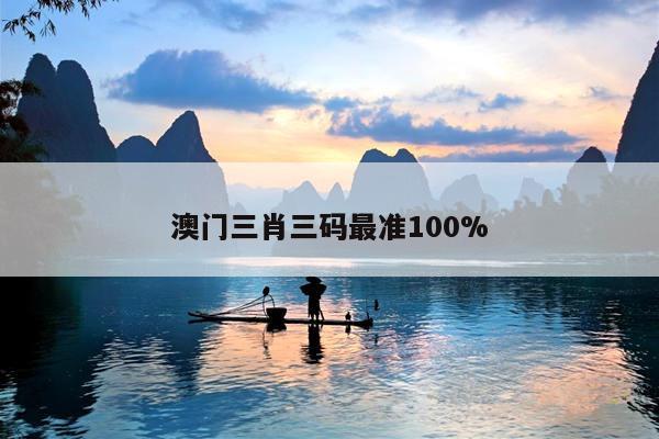 澳门三肖三码最准100%