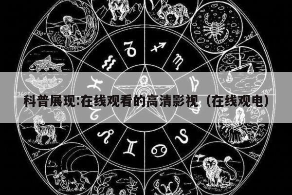 科普展现:在线观看的高清影视（在线观电）