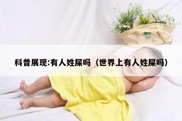 科普展现:有人姓屎吗（世界上有人姓屎吗）