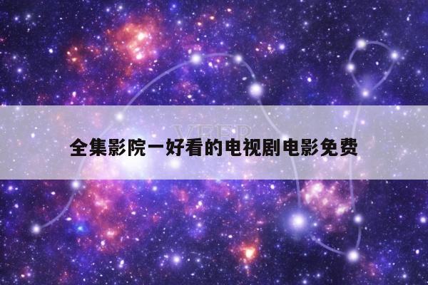 全集影院一好看的电视剧电影免费