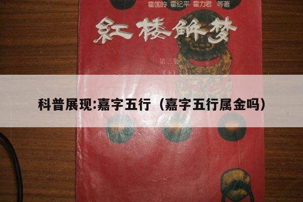 科普展现:嘉字五行（嘉字五行属金吗）