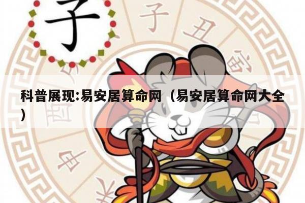科普展现:易安居算命网（易安居算命网大全）