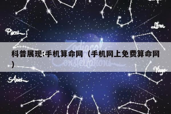 科普展现:手机算命网（手机网上免费算命网）