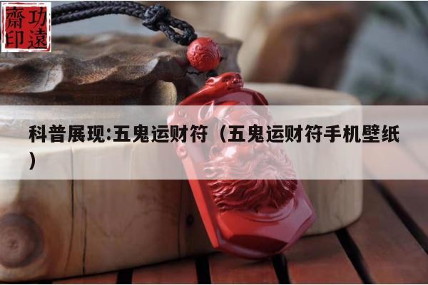 科普展现:五鬼运财符（五鬼运财符手机壁纸）