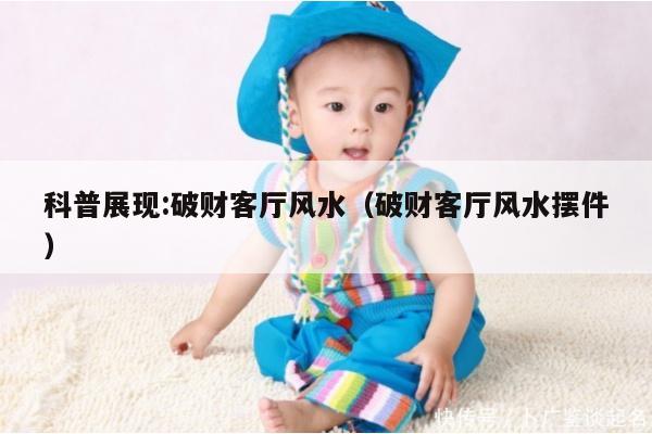 科普展现:破财客厅风水（破财客厅风水摆件）