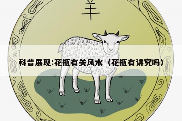 科普展现:花瓶有关风水（花瓶有讲究吗）