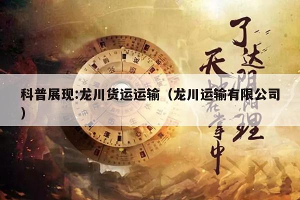 科普展现:龙川货运运输（龙川运输有限公司）